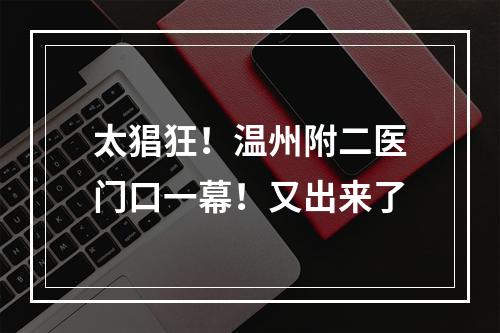 太猖狂！温州附二医门口一幕！又出来了