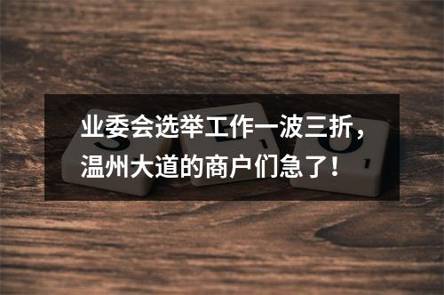 业委会选举工作一波三折，温州大道的商户们急了！