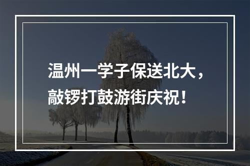 温州一学子保送北大，敲锣打鼓游街庆祝！