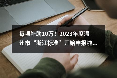 每项补助10万！2023年度温州市“浙江标准”开始申报啦！