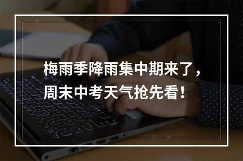 梅雨季降雨集中期来了，周末中考天气抢先看！