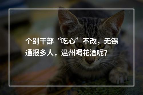 个别干部“吃心”不改，无锡通报多人，温州喝花酒呢？