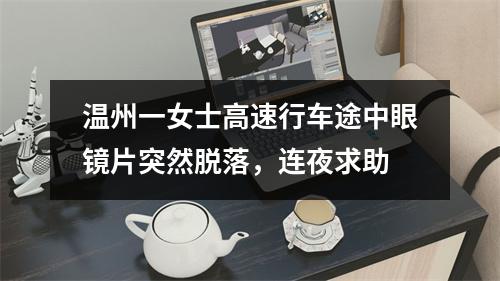 温州一女士高速行车途中眼镜片突然脱落，连夜求助