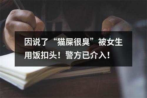 因说了“猫屎很臭”被女生用饭扣头！警方已介入！