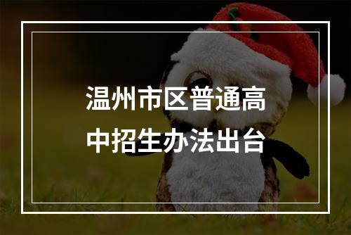 温州市区普通高中招生办法出台