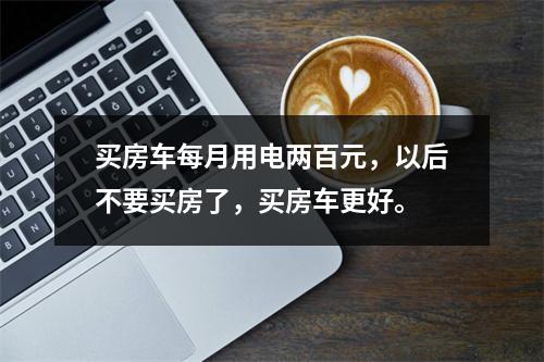买房车每月用电两百元，以后不要买房了，买房车更好。