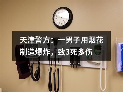 天津警方：一男子用烟花制造爆炸，致3死多伤