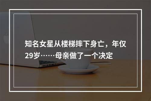 知名女星从楼梯摔下身亡，年仅29岁……母亲做了一个决定