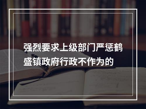 强烈要求上级部门严惩鹤盛镇政府行政不作为的