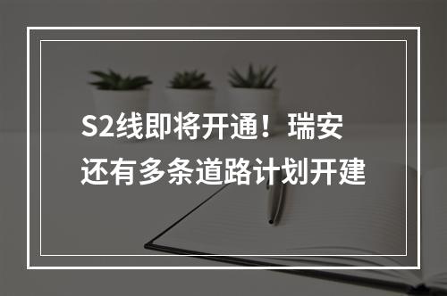 S2线即将开通！瑞安还有多条道路计划开建