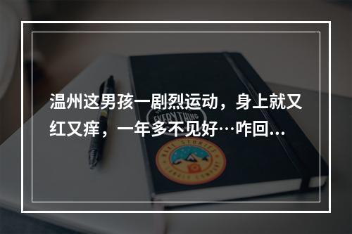 温州这男孩一剧烈运动，身上就又红又痒，一年多不见好…咋回事？