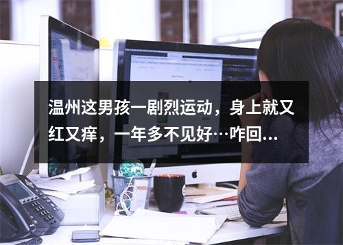 温州这男孩一剧烈运动，身上就又红又痒，一年多不见好…咋回事？