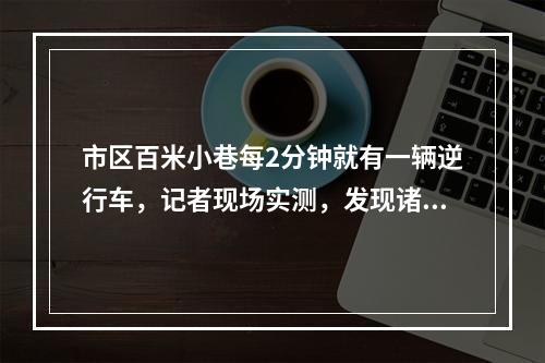 市区百米小巷每2分钟就有一辆逆行车，记者现场实测，发现诸多管理难点...