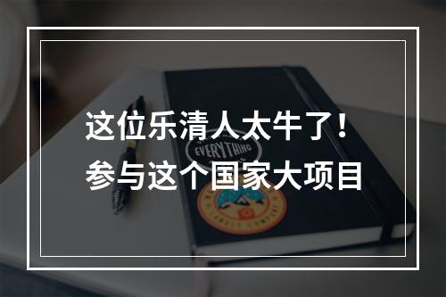 这位乐清人太牛了！参与这个国家大项目