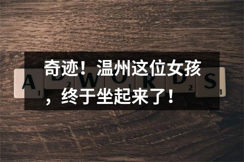 奇迹！温州这位女孩，终于坐起来了！
