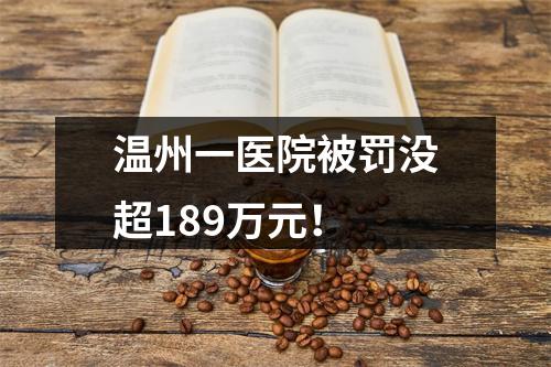 温州一医院被罚没超189万元！