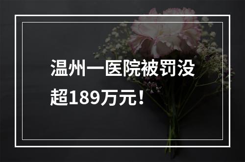 温州一医院被罚没超189万元！