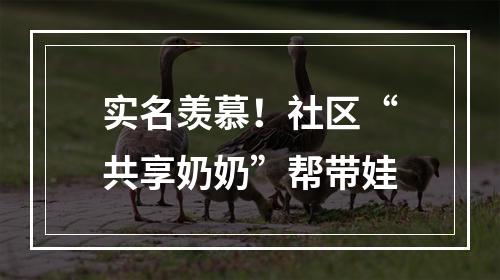 实名羡慕！社区“共享奶奶”帮带娃