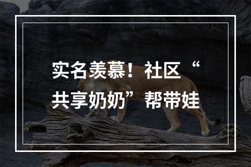实名羡慕！社区“共享奶奶”帮带娃