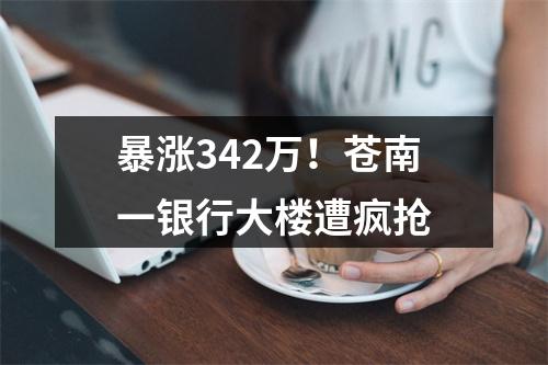 暴涨342万！苍南一银行大楼遭疯抢