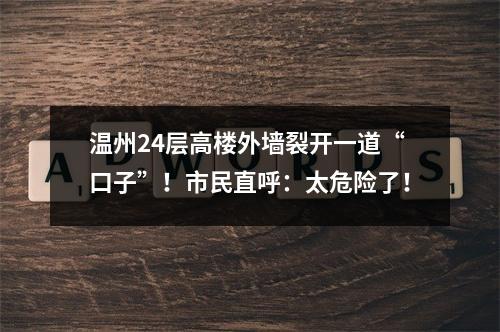 温州24层高楼外墙裂开一道“口子”！市民直呼：太危险了！