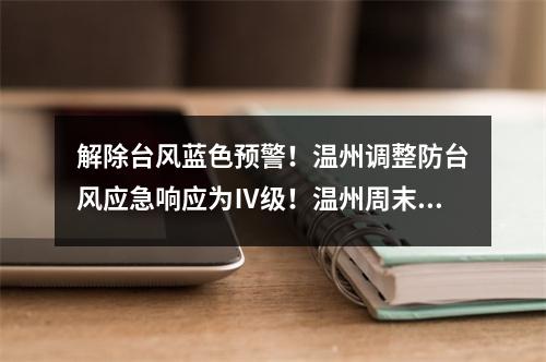 解除台风蓝色预警！温州调整防台风应急响应为Ⅳ级！温州周末天气......