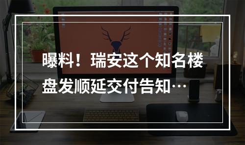 曝料！瑞安这个知名楼盘发顺延交付告知…