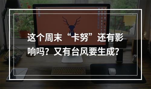 这个周末“卡努”还有影响吗？又有台风要生成？