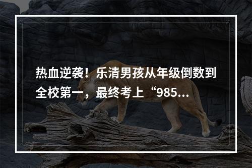 热血逆袭！乐清男孩从年级倒数到全校第一，最终考上“985”
