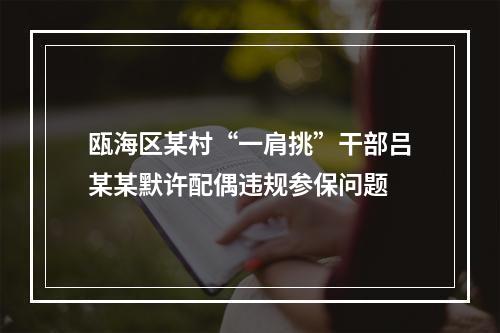 瓯海区某村“一肩挑”干部吕某某默许配偶违规参保问题