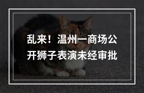 乱来！温州一商场公开狮子表演未经审批