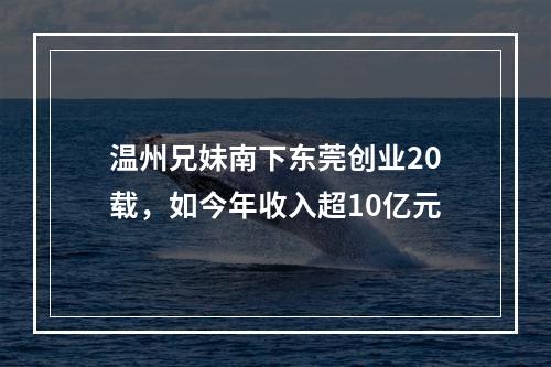 温州兄妹南下东莞创业20载，如今年收入超10亿元