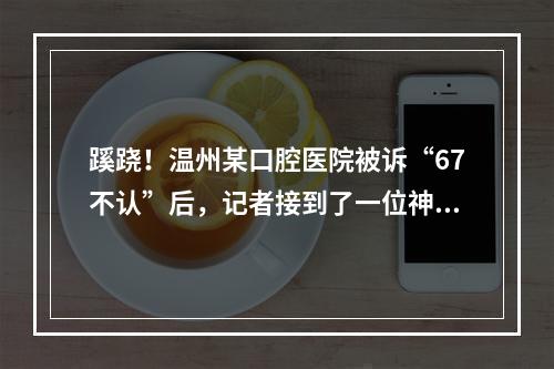 蹊跷！温州某口腔医院被诉“67不认”后，记者接到了一位神秘“律师”的电话...