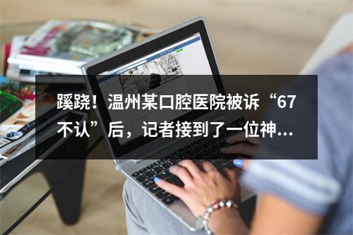 蹊跷！温州某口腔医院被诉“67不认”后，记者接到了一位神秘“律师”的电话...