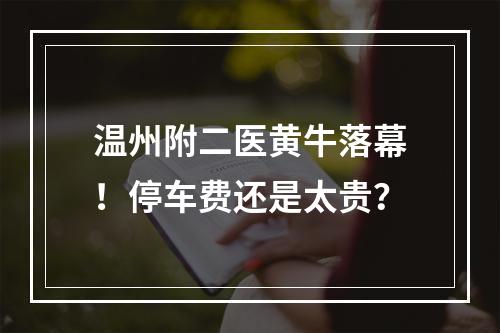 温州附二医黄牛落幕！停车费还是太贵？
