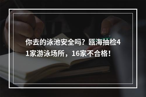你去的泳池安全吗？瓯海抽检41家游泳场所，16家不合格！