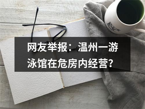 网友举报：温州一游泳馆在危房内经营？