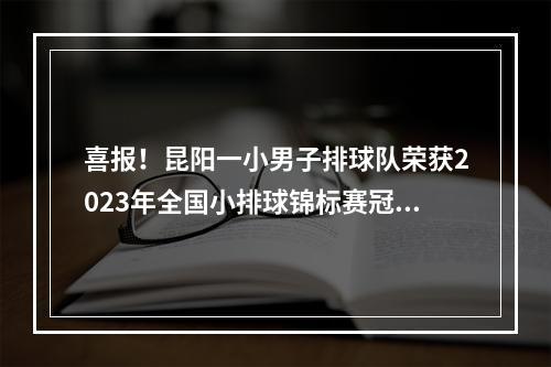 喜报！昆阳一小男子排球队荣获2023年全国小排球锦标赛冠军