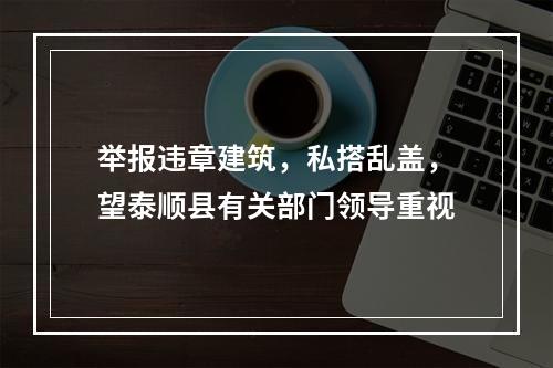 举报违章建筑，私搭乱盖，望泰顺县有关部门领导重视