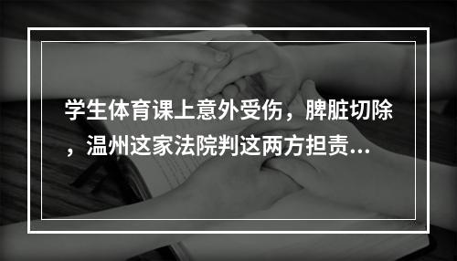 学生体育课上意外受伤，脾脏切除，温州这家法院判这两方担责…