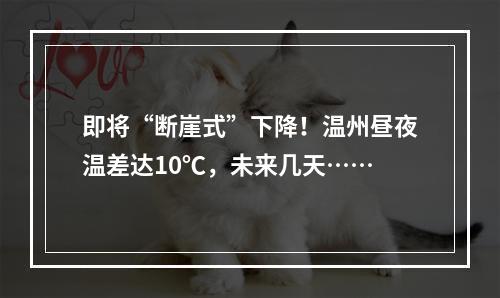 即将“断崖式”下降！温州昼夜温差达10℃，未来几天……