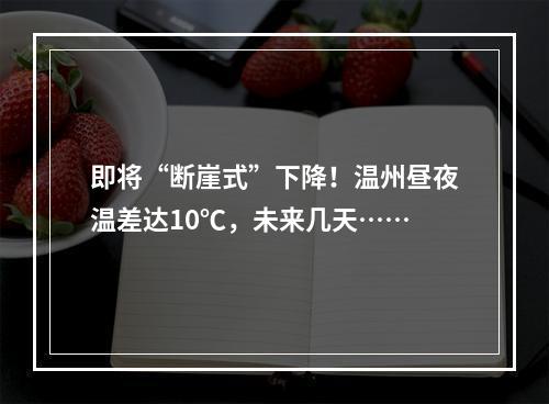 即将“断崖式”下降！温州昼夜温差达10℃，未来几天……