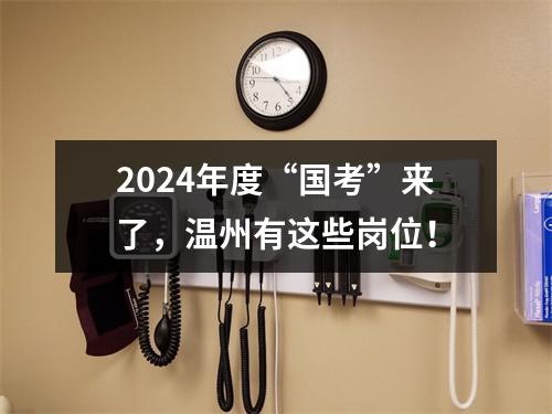 2024年度“国考”来了，温州有这些岗位！