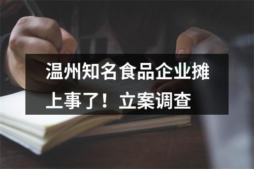 温州知名食品企业摊上事了！立案调查