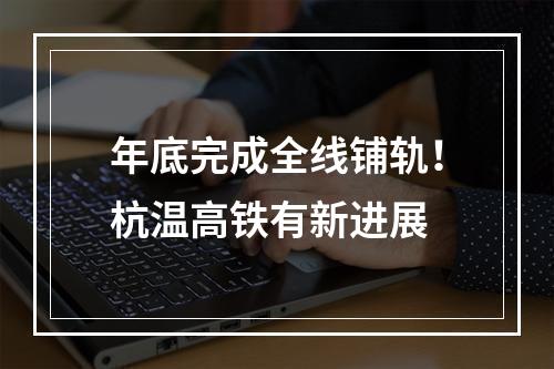 年底完成全线铺轨！杭温高铁有新进展