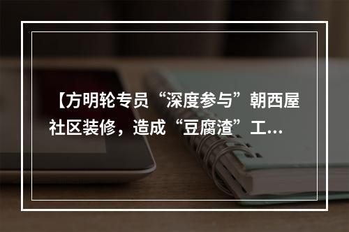 【方明轮专员“深度参与”朝西屋社区装修，造成“豆腐渣”工程，导致双方对簿公堂】