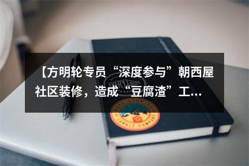 【方明轮专员“深度参与”朝西屋社区装修，造成“豆腐渣”工程，导致双方对簿公堂】