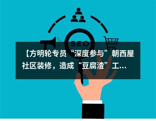 【方明轮专员“深度参与”朝西屋社区装修，造成“豆腐渣”工程，导致双方对簿公堂】