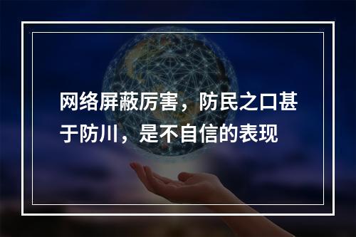 网络屏蔽厉害，防民之口甚于防川，是不自信的表现