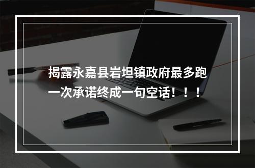 揭露永嘉县岩坦镇政府最多跑一次承诺终成一句空话！！！